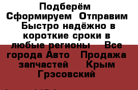 Подберём. Сформируем. Отправим. Быстро надёжно в короткие сроки в любые регионы. - Все города Авто » Продажа запчастей   . Крым,Грэсовский